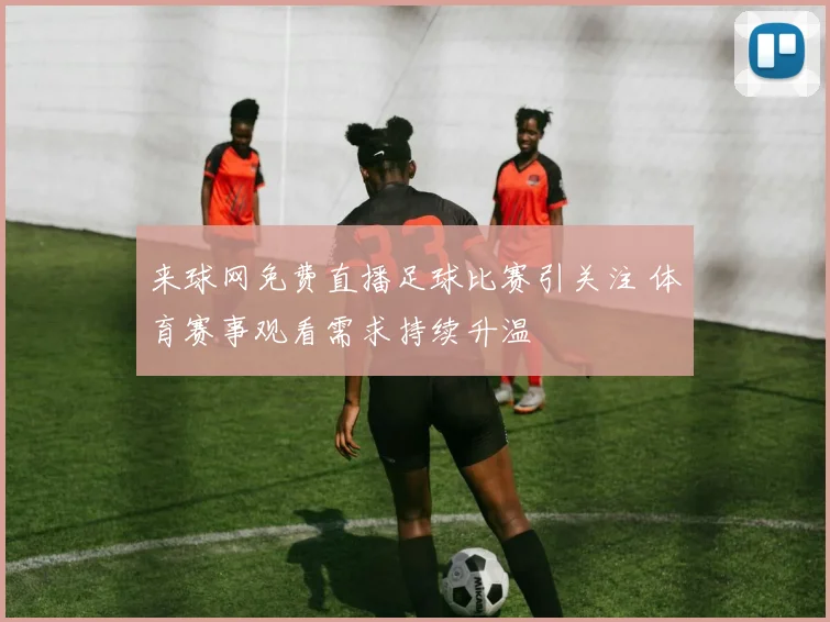 来球网免费直播足球比赛引关注 体育赛事观看需求持续升温