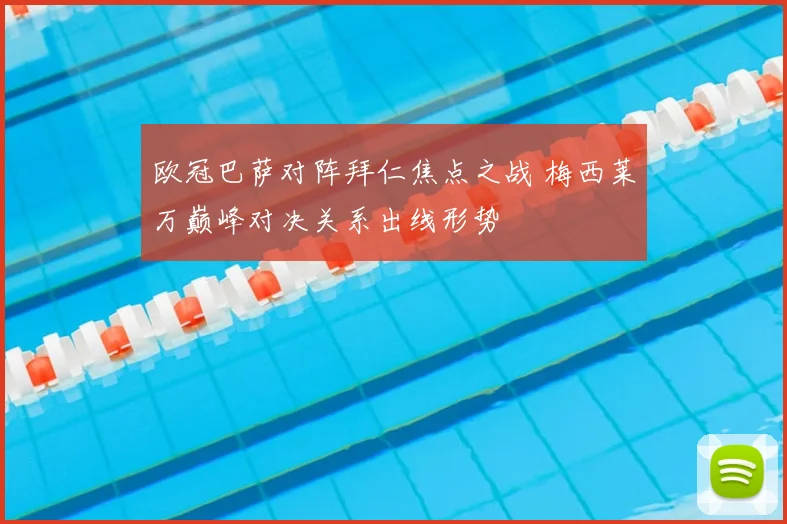 欧冠巴萨对阵拜仁焦点之战 梅西莱万巅峰对决关系出线形势