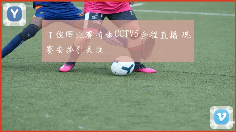 丁俊晖比赛将由CCTV5全程直播 观赛安排引关注