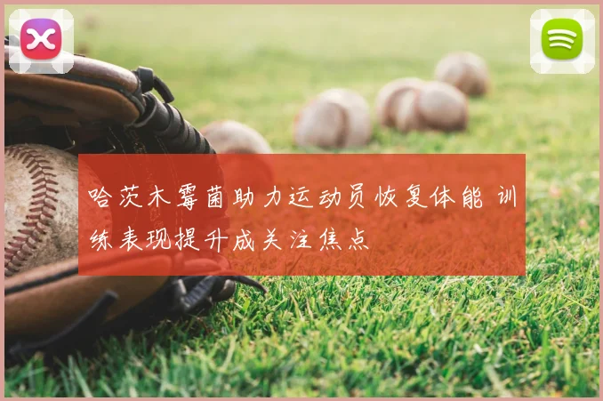 哈茨木霉菌助力运动员恢复体能 训练表现提升成关注焦点