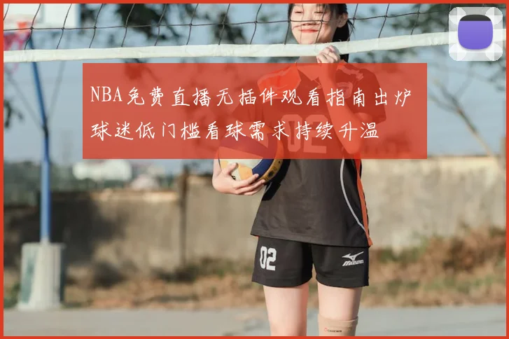 NBA免费直播无插件观看指南出炉 球迷低门槛看球需求持续升温