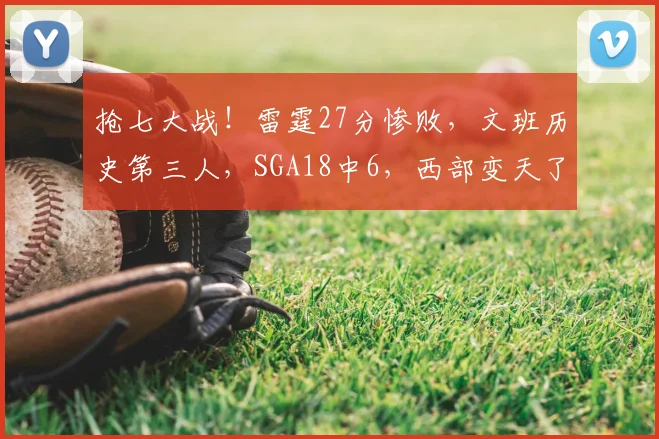 抢七大战!雷霆27分惨败,文班历史第三人,SGA18中6,西部变天了