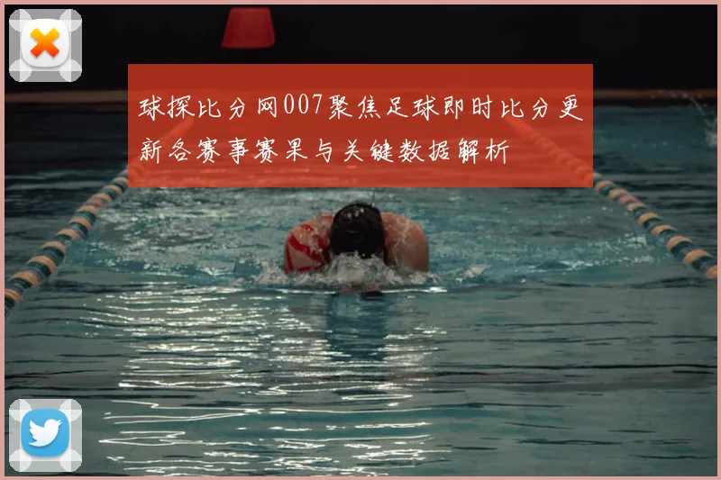 球探比分网007聚焦足球即时比分更新各赛事赛果与关键数据解析