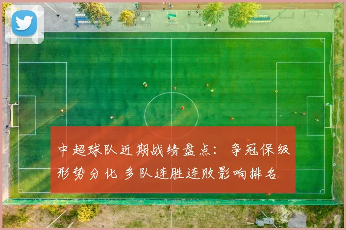 中超球队近期战绩盘点：争冠保级形势分化 多队连胜连败影响排名