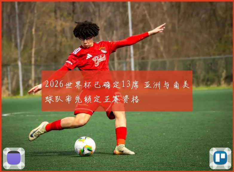 2026世界杯已确定13席 亚洲与南美球队率先锁定正赛资格