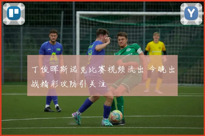 丁俊晖斯诺克比赛视频流出 今晚出战精彩攻防引关注