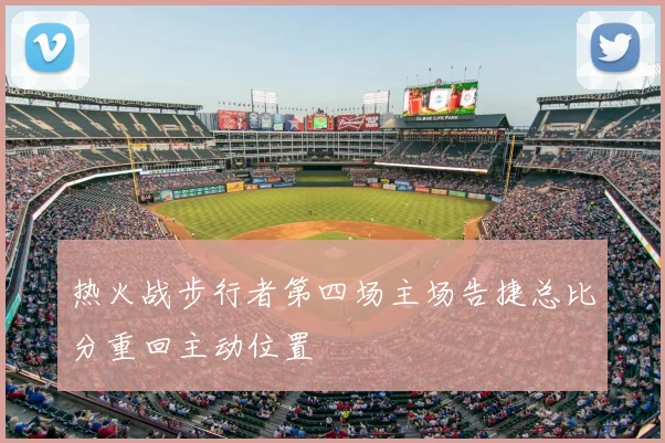 热火战步行者第四场主场告捷总比分重回主动位置