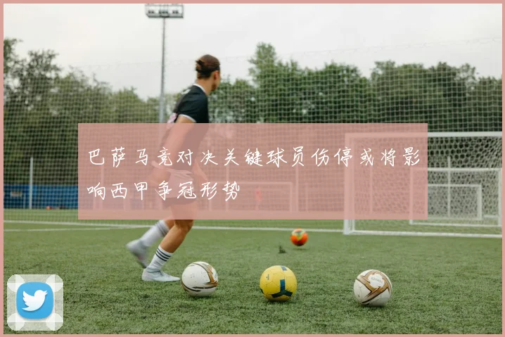 巴萨马竞对决关键球员伤停或将影响西甲争冠形势