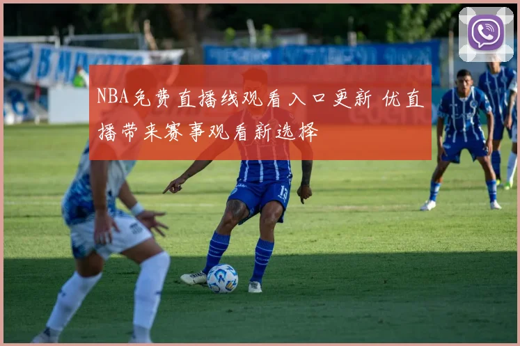 NBA免费直播线观看入口更新 优直播带来赛事观看新选择