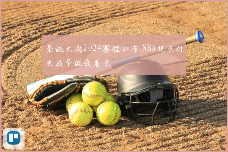 圣诞大战2024赛程公布 NBA焦点对决成圣诞夜看点