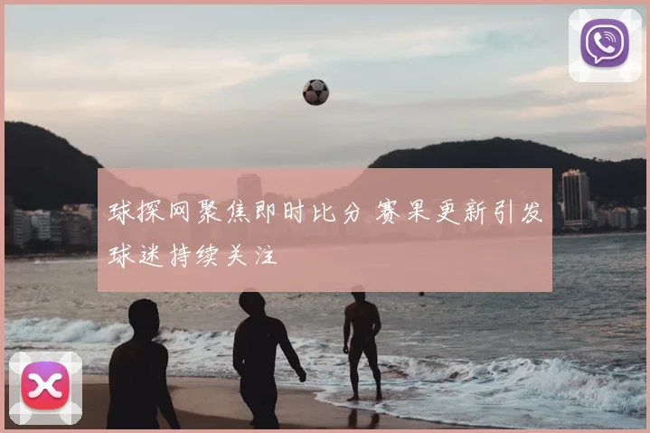 球探网聚焦即时比分 赛果更新引发球迷持续关注
