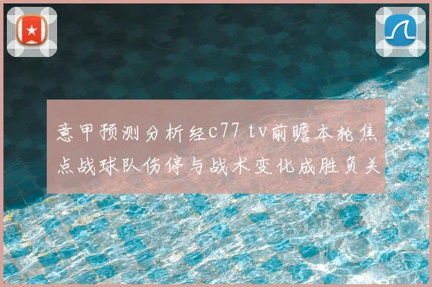 意甲预测分析经c77 tv前瞻本轮焦点战球队伤停与战术变化成胜负关键
