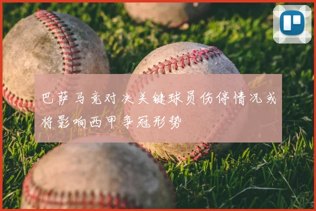 巴萨马竞对决关键球员伤停情况或将影响西甲争冠形势