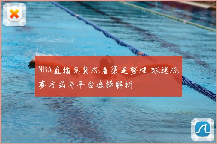 NBA直播免费观看渠道整理 球迷观赛方式与平台选择解析