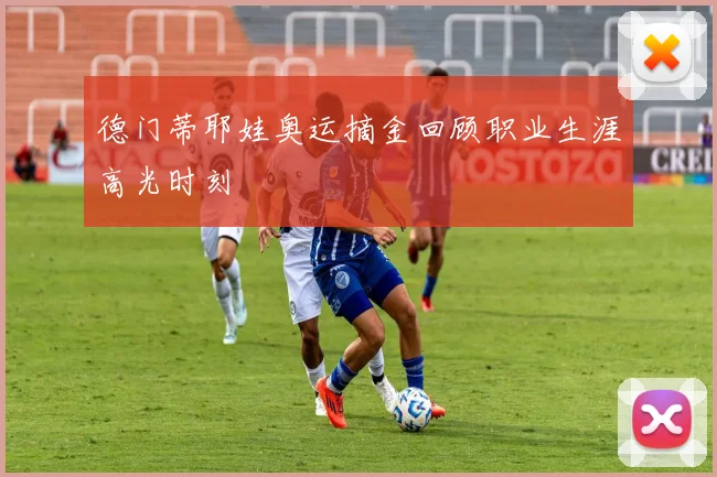德门蒂耶娃奥运摘金回顾职业生涯高光时刻