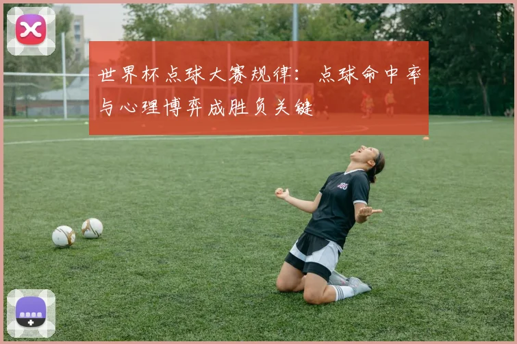 世界杯点球大赛规律：点球命中率与心理博弈成胜负关键