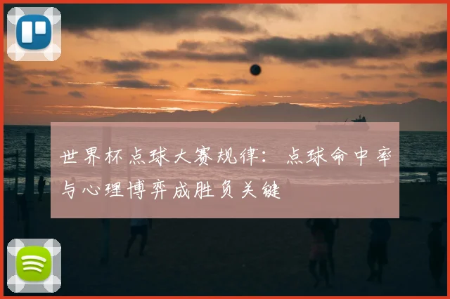 世界杯点球大赛规律：点球命中率与心理博弈成胜负关键
