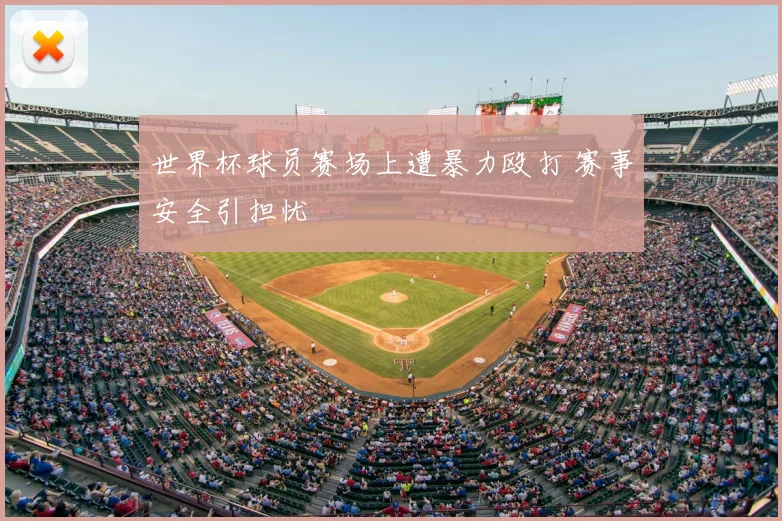 世界杯球员赛场上遭暴力殴打 赛事安全引担忧