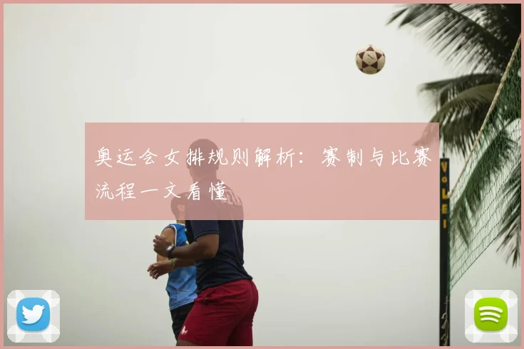 奥运会女排规则解析：赛制与比赛流程一文看懂