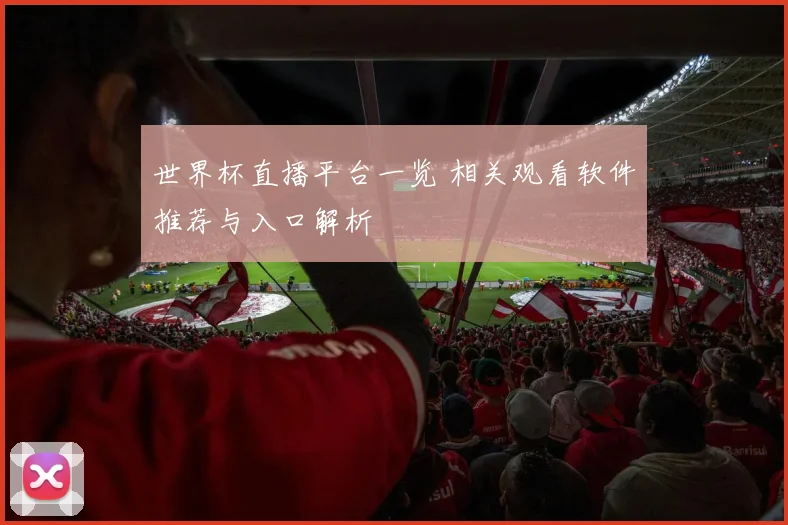 世界杯直播平台一览 相关观看软件推荐与入口解析