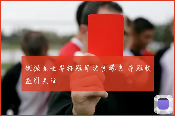 樊振东世界杯冠军奖金曝光 夺冠收益引关注
